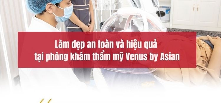 Làm đẹp an toàn và hiệu quả tại phòng khám thẩm mỹ Venus by Asian